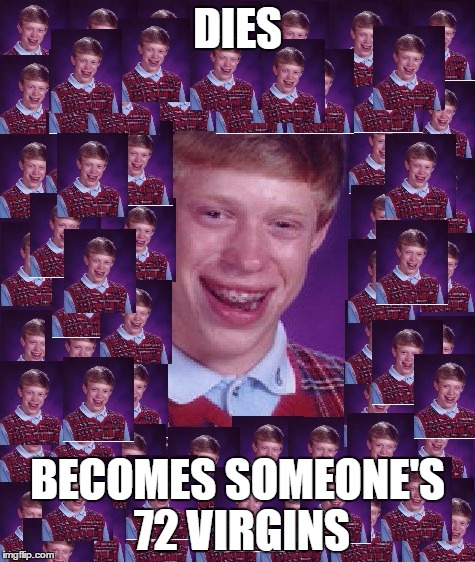 https://imgflip.com/user/Octavia_Melody made me dig this image up. Warning do not go to his profile unless you want to laugh. | DIES; BECOMES SOMEONE'S 72 VIRGINS | image tagged in memes,funny,virgins,bad luck brian | made w/ Imgflip meme maker
