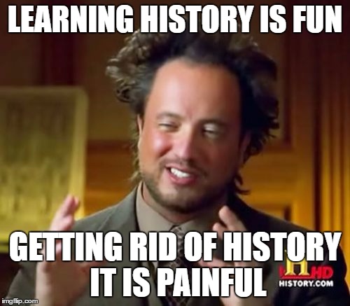 Ancient Aliens | LEARNING HISTORY IS FUN; GETTING RID OF HISTORY IT IS PAINFUL | image tagged in memes,ancient aliens | made w/ Imgflip meme maker