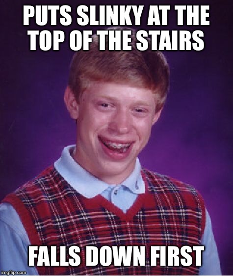 Bad Luck Brian Meme | PUTS SLINKY AT THE TOP OF THE STAIRS FALLS DOWN FIRST | image tagged in memes,bad luck brian | made w/ Imgflip meme maker