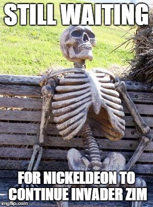 Waiting Skeleton Meme | STILL WAITING; FOR NICKELDEON TO CONTINUE INVADER ZIM | image tagged in memes,waiting skeleton | made w/ Imgflip meme maker