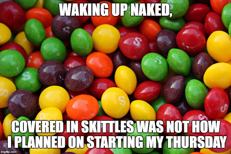 sigh | WAKING UP NAKED, COVERED IN SKITTLES WAS NOT HOW I PLANNED ON STARTING MY THURSDAY | image tagged in skittles,naked,thursday,waking up | made w/ Imgflip meme maker