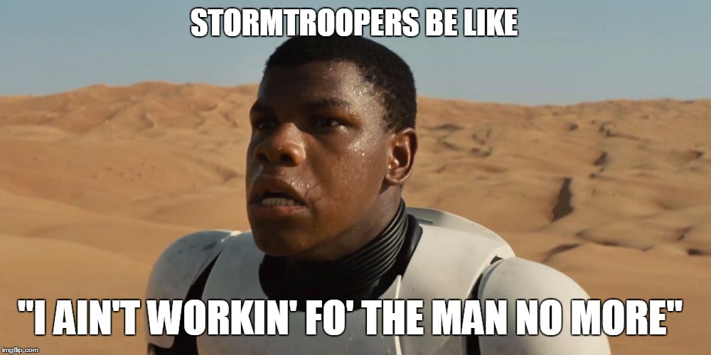 Star Wars Finn Be Like | STORMTROOPERS BE LIKE; "I AIN'T WORKIN' FO' THE MAN NO MORE" | image tagged in confused finn,star wars,working for the man | made w/ Imgflip meme maker