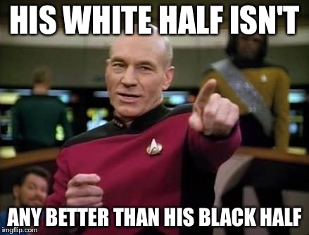 HIS WHITE HALF ISN'T ANY BETTER THAN HIS BLACK HALF | made w/ Imgflip meme maker