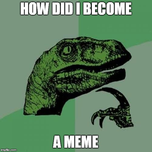 Philosoraptor | HOW DID I BECOME; A MEME | image tagged in memes,philosoraptor | made w/ Imgflip meme maker