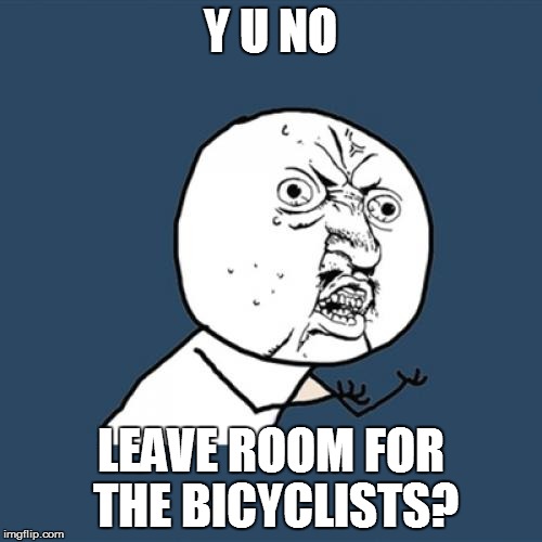 Y U No Meme | Y U NO LEAVE ROOM FOR THE BICYCLISTS? | image tagged in memes,y u no | made w/ Imgflip meme maker