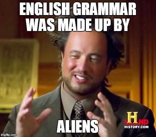 Ancient Aliens Meme | ENGLISH GRAMMAR WAS MADE UP BY ALIENS | image tagged in memes,ancient aliens | made w/ Imgflip meme maker