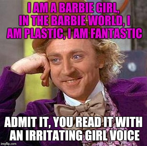 Creepy Condescending Wonka | I AM A BARBIE GIRL, IN THE BARBIE WORLD, I AM PLASTIC, I AM FANTASTIC; ADMIT IT, YOU READ IT WITH AN IRRITATING GIRL VOICE | image tagged in memes,creepy condescending wonka | made w/ Imgflip meme maker