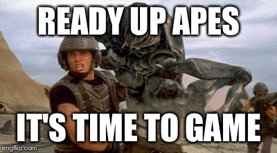 READY UP APES; IT'S TIME TO GAME | image tagged in game day,starship troopers,movie | made w/ Imgflip meme maker