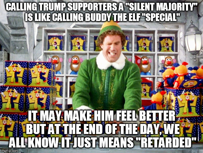 Buddy the Elf | CALLING TRUMP SUPPORTERS A "SILENT MAJORITY" IS LIKE CALLING BUDDY THE ELF "SPECIAL"; IT MAY MAKE HIM FEEL BETTER BUT AT THE END OF THE DAY, WE ALL KNOW IT JUST MEANS "RETARDED" | image tagged in buddy the elf | made w/ Imgflip meme maker