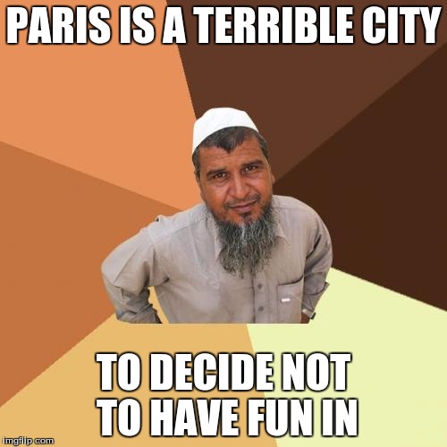 Ordinary Muslim Man | PARIS IS A TERRIBLE CITY; TO DECIDE NOT TO HAVE FUN IN | image tagged in memes,ordinary muslim man | made w/ Imgflip meme maker