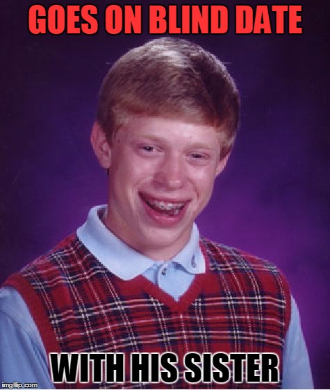 Bad Luck Brian | GOES ON BLIND DATE; WITH HIS SISTER | image tagged in memes,bad luck brian | made w/ Imgflip meme maker