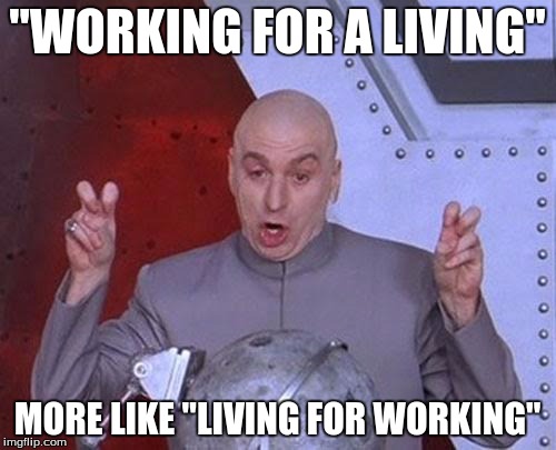 Dr Evil Laser Meme | "WORKING FOR A LIVING" MORE LIKE "LIVING FOR WORKING" | image tagged in memes,dr evil laser | made w/ Imgflip meme maker