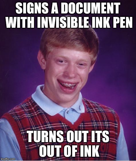 Bad Luck Brian Meme | SIGNS A DOCUMENT WITH INVISIBLE INK PEN; TURNS OUT ITS OUT OF INK | image tagged in memes,bad luck brian | made w/ Imgflip meme maker