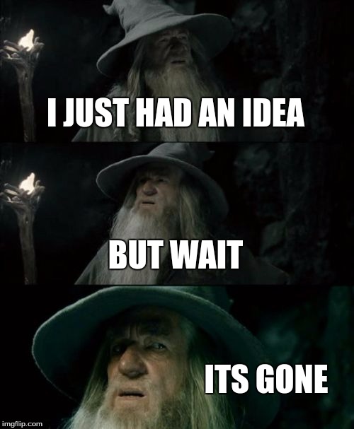 Confused Gandalf Meme | I JUST HAD AN IDEA; BUT WAIT; ITS GONE | image tagged in memes,confused gandalf | made w/ Imgflip meme maker