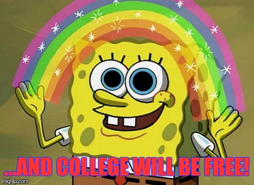 Imagination Spongebob Meme | ...AND COLLEGE WILL BE FREE! | image tagged in memes,imagination spongebob | made w/ Imgflip meme maker