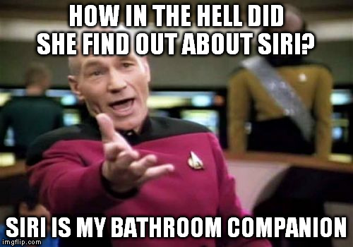 Picard Wtf Meme | HOW IN THE HELL DID SHE FIND OUT ABOUT SIRI? SIRI IS MY BATHROOM COMPANION | image tagged in memes,picard wtf | made w/ Imgflip meme maker