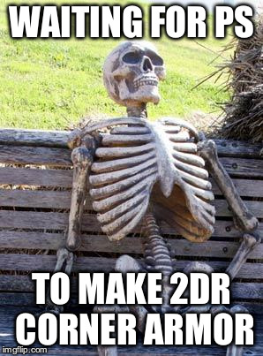 Waiting Skeleton Meme | WAITING FOR PS; TO MAKE 2DR CORNER ARMOR | image tagged in memes,waiting skeleton | made w/ Imgflip meme maker