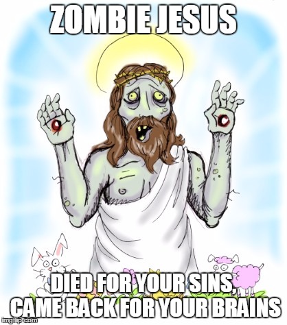 Zombie Jesus | ZOMBIE JESUS; DIED FOR YOUR SINS, CAME BACK FOR YOUR BRAINS | image tagged in zombie jesus,easter,memes | made w/ Imgflip meme maker