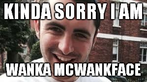 KINDA SORRY I AM WANKA MCWANKFACE | made w/ Imgflip meme maker