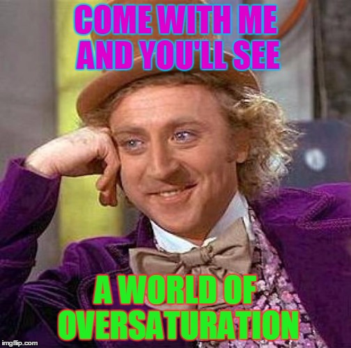 Creepy Condescending Wonka Meme | COME WITH ME AND YOU'LL SEE; A WORLD OF OVERSATURATION | image tagged in memes,creepy condescending wonka | made w/ Imgflip meme maker