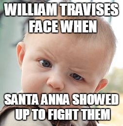 Skeptical Baby | WILLIAM TRAVISES FACE WHEN; SANTA ANNA SHOWED UP TO FIGHT THEM | image tagged in memes,skeptical baby | made w/ Imgflip meme maker