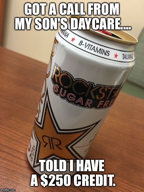 GOT A CALL FROM MY SON'S DAYCARE.... TOLD I HAVE A $250 CREDIT. | image tagged in rockstar,daycare | made w/ Imgflip meme maker
