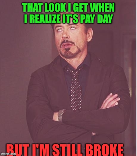 Face You Make Robert Downey Jr Meme | THAT LOOK I GET WHEN I REALIZE IT'S PAY DAY; BUT I'M STILL BROKE | image tagged in memes,face you make robert downey jr | made w/ Imgflip meme maker