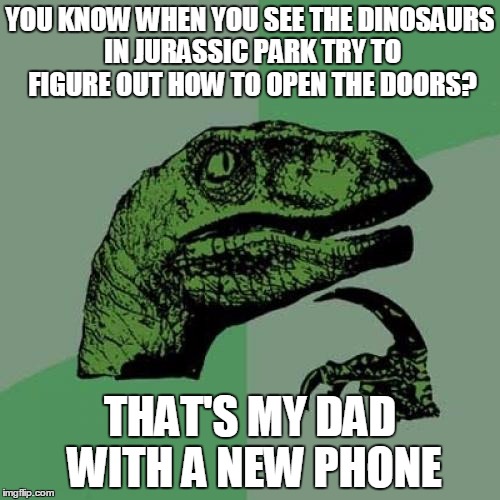 Philosoraptor Meme | YOU KNOW WHEN YOU SEE THE DINOSAURS IN JURASSIC PARK TRY TO FIGURE OUT HOW TO OPEN THE DOORS? THAT'S MY DAD WITH A NEW PHONE | image tagged in memes,philosoraptor | made w/ Imgflip meme maker