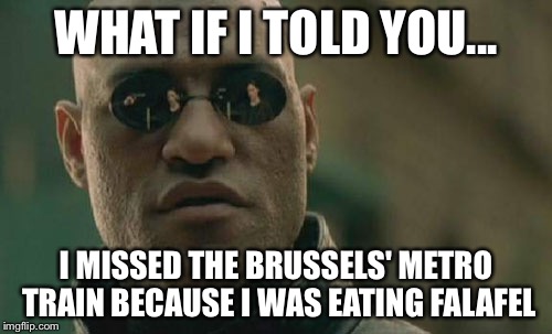 Matrix Morpheus | WHAT IF I TOLD YOU... I MISSED THE BRUSSELS' METRO TRAIN BECAUSE I WAS EATING FALAFEL | image tagged in memes,matrix morpheus | made w/ Imgflip meme maker