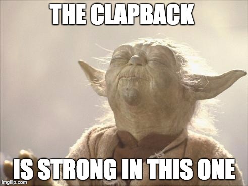 Clap Back Yoda  | THE CLAPBACK; IS STRONG IN THIS ONE | image tagged in star wars,yoda,clapback,comeback,memes | made w/ Imgflip meme maker