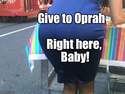 Give to Oprah Right here, Baby! | made w/ Imgflip meme maker