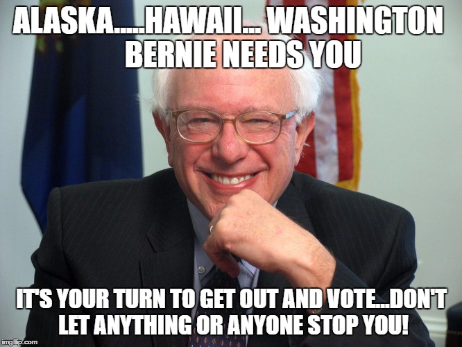 Vote Bernie Sanders | ALASKA.....HAWAII... WASHINGTON
    BERNIE NEEDS YOU; IT'S YOUR TURN TO GET OUT AND VOTE...DON'T LET ANYTHING OR ANYONE STOP YOU! | image tagged in vote bernie sanders | made w/ Imgflip meme maker