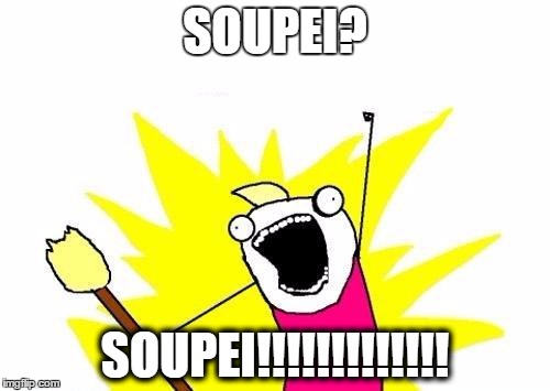 X All The Y | SOUPEI? SOUPEI!!!!!!!!!!!!! | image tagged in memes,x all the y | made w/ Imgflip meme maker