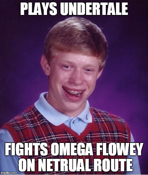 Bad Luck Brian | PLAYS UNDERTALE; FIGHTS OMEGA FLOWEY ON NETRUAL ROUTE | image tagged in memes,bad luck brian | made w/ Imgflip meme maker
