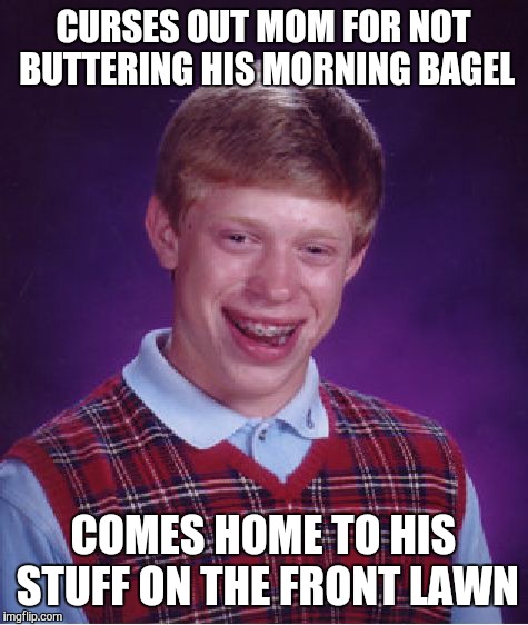 Bad Luck Brian Meme | CURSES OUT MOM FOR NOT BUTTERING HIS MORNING BAGEL COMES HOME TO HIS STUFF ON THE FRONT LAWN | image tagged in memes,bad luck brian | made w/ Imgflip meme maker