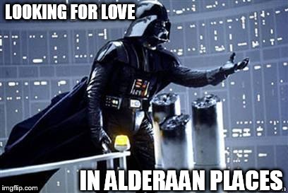 Darth Vader |  LOOKING FOR LOVE; IN ALDERAAN PLACES | image tagged in darth vader | made w/ Imgflip meme maker