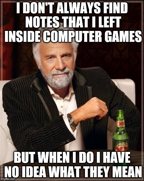 Toyota 3.74? Nurburgring 42? Suzuka 8? It all has to mean something... but what? | I DON'T ALWAYS FIND NOTES THAT I LEFT INSIDE COMPUTER GAMES; BUT WHEN I DO I HAVE NO IDEA WHAT THEY MEAN | image tagged in memes,the most interesting man in the world,computer games | made w/ Imgflip meme maker