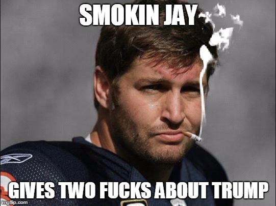 Smokin' Jay Cutler in SF | SMOKIN JAY; GIVES TWO FUCKS ABOUT TRUMP | image tagged in smokin' jay cutler in sf | made w/ Imgflip meme maker