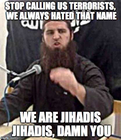 jumping jihad | STOP CALLING US TERRORISTS, WE ALWAYS HATED THAT NAME; WE ARE JIHADIS JIHADIS, DAMN YOU | image tagged in jumping jihad | made w/ Imgflip meme maker