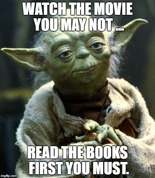 Star Wars Yoda Meme | WATCH THE MOVIE YOU MAY NOT ... READ THE BOOKS FIRST YOU MUST. | image tagged in memes,star wars yoda | made w/ Imgflip meme maker
