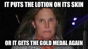 Silence, Bruce | IT PUTS THE LOTION ON ITS SKIN; OR IT GETS THE GOLD MEDAL AGAIN | image tagged in bruce jenner,silence of the lambs | made w/ Imgflip meme maker