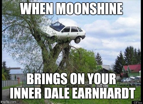 Secure Parking | WHEN MOONSHINE; BRINGS ON YOUR INNER DALE EARNHARDT | image tagged in memes,secure parking | made w/ Imgflip meme maker