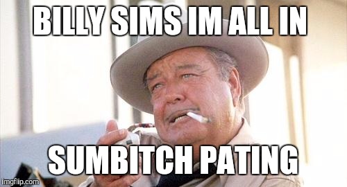 Buford T Justice | BILLY SIMS IM ALL IN; SUMBITCH PATING | image tagged in buford t justice | made w/ Imgflip meme maker