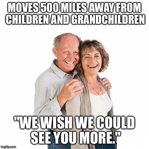 scumbag baby boomers | MOVES 500 MILES AWAY FROM CHILDREN AND GRANDCHILDREN; "WE WISH WE COULD SEE YOU MORE." | image tagged in scumbag baby boomers,AdviceAnimals | made w/ Imgflip meme maker