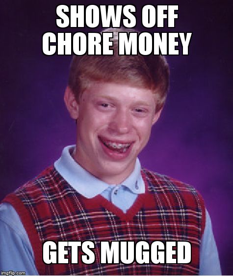Bad Luck Brian Meme | SHOWS OFF CHORE MONEY  GETS MUGGED | image tagged in memes,bad luck brian | made w/ Imgflip meme maker