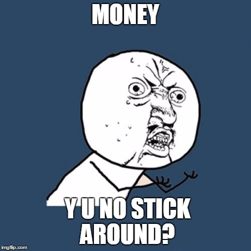 Y U No Meme | MONEY Y U NO STICK AROUND? | image tagged in memes,y u no | made w/ Imgflip meme maker