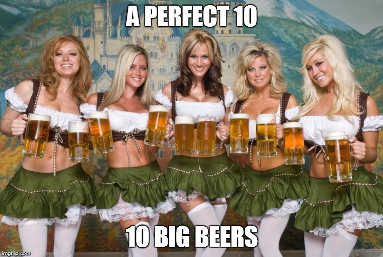 Beer women | A PERFECT 10; 10 BIG BEERS | image tagged in beer women | made w/ Imgflip meme maker