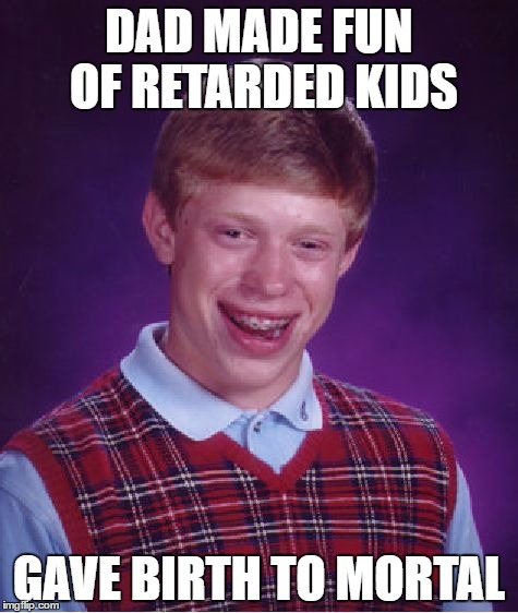 Bad Luck Brian Meme | DAD MADE FUN OF RETARDED KIDS; GAVE BIRTH TO MORTAL | image tagged in memes,bad luck brian | made w/ Imgflip meme maker