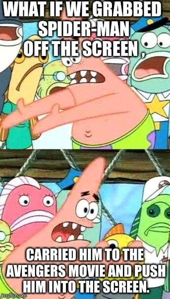 Put It Somewhere Else Patrick | WHAT IF WE GRABBED SPIDER-MAN OFF THE SCREEN , CARRIED HIM TO THE AVENGERS MOVIE AND PUSH HIM INTO THE SCREEN. | image tagged in memes,put it somewhere else patrick | made w/ Imgflip meme maker