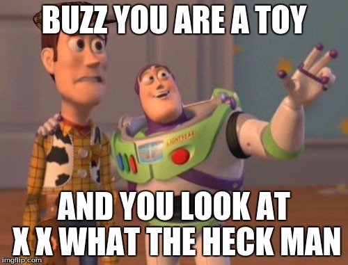 X, X Everywhere Meme | BUZZ YOU ARE A TOY; AND YOU LOOK AT X X WHAT THE HECK MAN | image tagged in memes,x x everywhere,scumbag | made w/ Imgflip meme maker